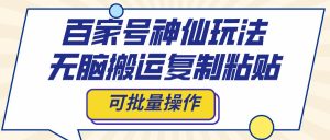 百家号神仙玩法，无脑搬运复制粘贴，可批量操作-逍遥游
