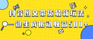 爆火抖音图文带货项目，最新玩法一键生成，单日轻松被动收益500+-逍遥游