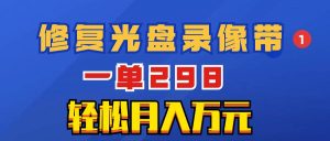 超冷门项目:修复光盘录像带,一单298,轻松月入万元-逍遥游