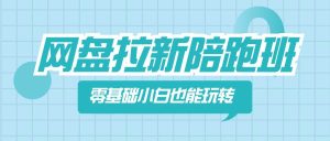 网盘拉新陪跑班，零基础小白也能玩转网盘拉新-逍遥游