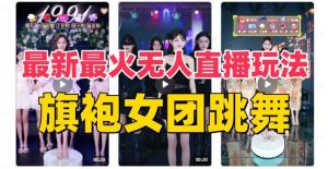 抖音最新最火旗袍女团跳舞无人直播玩法（含开播视频教程+软件+互动视频素材）-逍遥游