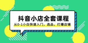 抖音小店-全套课程,从0-1小白快速入门,选品,打爆店铺(131节课)-逍遥游