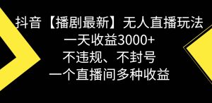 抖音【播剧最新】无人直播玩法,不违规、不封号, 一天收益3000+,一个…-逍遥游