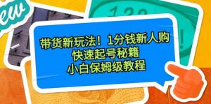带货新玩法！1分钱新人购，快速起号秘籍！小白保姆级教程-逍遥游