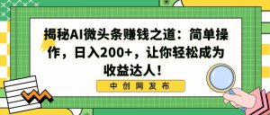 揭秘AI微头条赚钱之道：简单操作，日入200+，让你轻松成为收益达人！-逍遥游