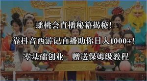 蟠桃会直播秘籍揭秘！靠抖音西游记直播日入1000+零基础创业，赠保姆级教程-逍遥游