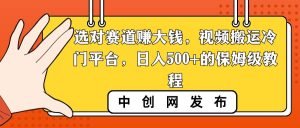 选对赛道赚大钱，视频搬运冷门平台，日入500+的保姆级教程-逍遥游
