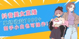 抖音美女直播，单场收益7000+,新手小白也可操作-逍遥游