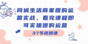 同城生活商家团购运营实战，看完课程即可实操团购运营（37节课）-逍遥游