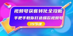 视频号-获客转化全攻略，手把手教你打造爆款视频号（19节课）-逍遥游
