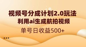 视频号分成计划2.0,利用ai生成航拍视频,单号日收益500+-逍遥游