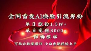 全网独创首发AI换脸引流男粉单日涨粉1.5W+变现3000+小白也能上手快速拿结果-逍遥游