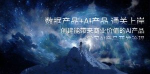 数据产品+AI产品 通关上岸,创建能带来商业价值的AI产品,学习AI产品开发-逍遥游