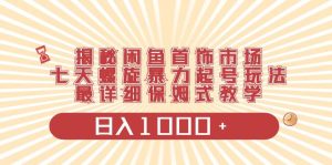 揭秘闲鱼首饰市场，七天螺旋暴力起号玩法，最详细保姆式教学，日入1000+-逍遥游