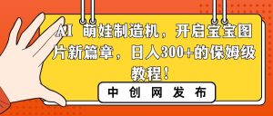AI 萌娃制造机，开启宝宝图片新篇章，日入300+的保姆级教程！-逍遥游
