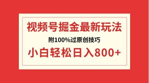 视频号掘金，小白轻松日入800+（附100%过原创技巧）-逍遥游