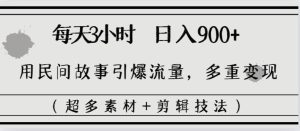 每天三小时日入900+,用民间故事引爆流量,多重变现(超多素材+剪辑技法)-逍遥游
