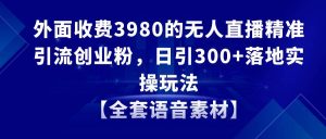 无人直播精准引流创业粉，日引300+落地实操玩法【全套语音素材】-逍遥游