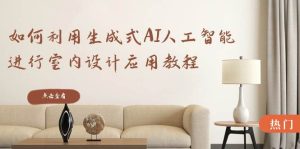 如何利用生成式AI人工智能进行室内设计应用教程(22节课)-逍遥游