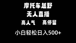 摩托车越野无人直播，高人气高停留，下白轻松日入500+-逍遥游