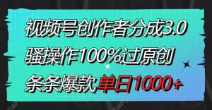 视频号创作者分成3.0玩法，骚操作100%过原创，条条爆款，单日1000+-逍遥游