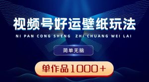 视频号好运壁纸玩法，简单无脑 ，发一个爆一个，单作品收益1000＋-逍遥游