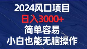 2024风口项目，日入3000+，简单容易，小白也能无脑操作-逍遥游