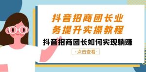 抖音-招商团长业务提升实操教程,抖音招商团长如何实现躺赚(38节)-逍遥游