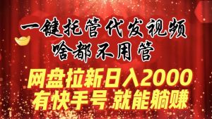 一键托管代发视频，啥都不用管，网盘拉新日入2000+，有快手号就能躺赚-逍遥游