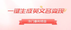 一键生成英文名变现，冷门暴利无门槛，轻松日赚500+-逍遥游