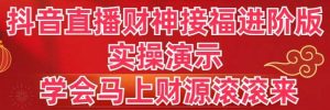 抖音直播财神接福进阶版 实操演示 学会马上财源滚滚来-逍遥游