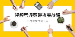 视频号-混剪带货实战课，小白也能快速上手（10节课）-逍遥游