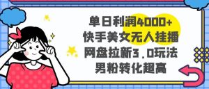 单日利润4000+快手美女无人挂播,网盘拉新3.0玩法,男粉转化超高-逍遥游
