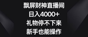 飘屏财神直播间,日入4000+,礼物停不下来,新手也能操作-逍遥游