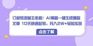订阅号流量主必看！AI神器一键生成爆款文章 10天快速起号，月入2W+轻松实现-逍遥游