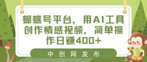 蝴蝶号平台，用AI工具创作情感视频，简单操作日赚400+-逍遥游