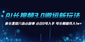 AI长视频3.0搬运新玩法 家长里短八卦小故事 小白0可入手 可长期做月入1w+-逍遥游