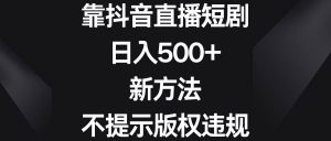 靠抖音直播短剧，日入500+，新方法、不提示版权违规-逍遥游