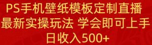 PS手机壁纸模板定制直播 最新实操玩法 学会即可上手 日收入500+-逍遥游