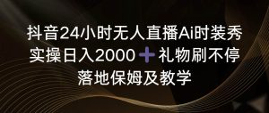抖音24小时无人直播Ai时装秀,实操日入2000+,礼物刷不停,落地保姆及教学-逍遥游
