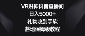 VR财神抖音直播间，日入5000+，礼物收到手软，落地保姆级教程-逍遥游