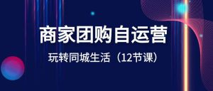 商家团购自运营-玩转同城生活（12节课）-逍遥游