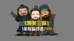 爆笑三国,条条爆款,5分钟1条原创视频,一条收益7000+,一键分发多平台变现,简单无脑-逍遥游