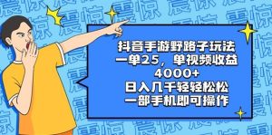 抖音手游野路子玩法，一单25，单视频收益4000+，日入几千轻轻松松，一部手机即可操作-逍遥游