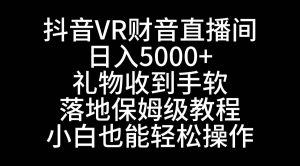 抖音VR财神直播间,日入5000+,礼物收到手软,落地式保姆级教程,小白也…-逍遥游