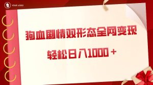 狗血剧情多渠道变现，双形态全网布局，轻松日入1000＋，保姆级项目拆解-逍遥游