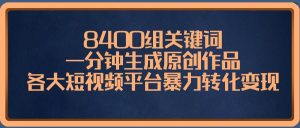 8400组关键词,一分钟生成原创作品,各大短视频平台暴力转化变现-逍遥游