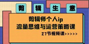 剪辑生意-剪辑师个人ip流量思维与运营策略课（27节视频课）-逍遥游