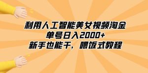 利用人工智能美女视频淘金，单号日入2000+，新手也能干，喂饭式教程-逍遥游