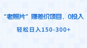 “老照片”赚差价,0投入,轻松日入150-300+-逍遥游